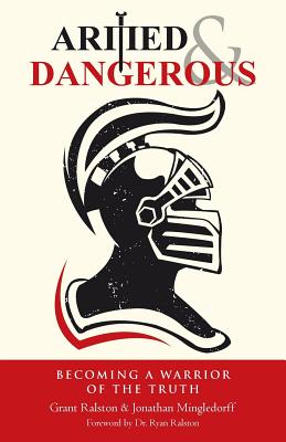 Armed & Dangerous: Becoming a Warrior of the Truth - Ralston, Grant, and Mingledorff, Jonathan