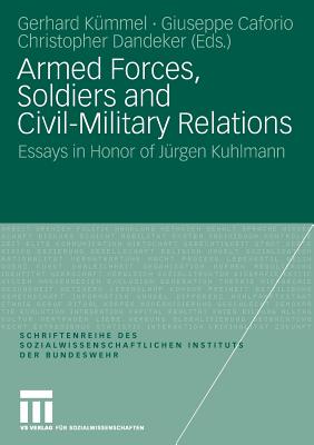 Armed Forces, Soldiers and Civil-Military Relations: Essays in Honor of Jürgen Kuhlmann - Kümmel, Gerhard (Editor), and Caforio, Giuseppe (Editor), and Dandeker, Christopher (Editor)