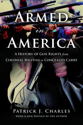Armed in America: A History of Gun Rights from Colonial Militias to Concealed Carry - Charles, Patrick J