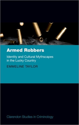 Armed Robbers: Identity and Cultural Mythscapes in the Lucky Country - Taylor, Emmeline