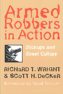 Armed Robbers in Action: Stickups and Street Culture - Wright, Richard T, and Decker, Scott H, and Shover, Neal