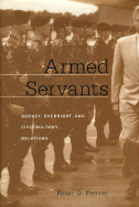 Armed Servants: Agency, Oversight, and Civil-Military Relations - Feaver, Peter D