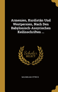 Armenien, Kurdistn Und Westpersien, Nach Den Babylonisch-Assyrischen Keilinschriften ...