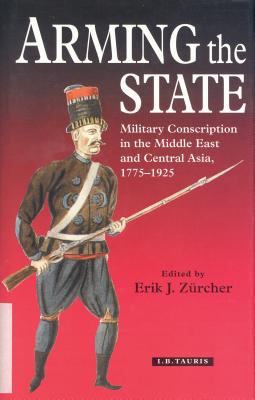 Arming the State: Military Conscription in the Middle East and Central Asia, 1775-1925 - Zrcher, Erik J