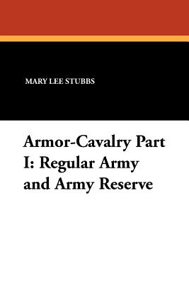 Armor-Cavalry Part I: Regular Army and Army Reserve - Stubbs, Mary Lee, and Connor, Stanley Russell, and Pattison, Hal C. (Foreword by)