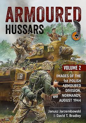 Armoured Hussars 2: Images of the 1st Polish Armoured Division, Normandy, August 1944 - Jarzembowski, Janusz, and Bradley, David