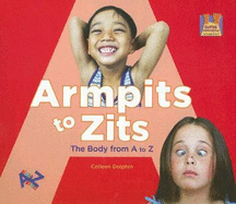 Armpits to Zits the Body from A to Z: The Body from A to Z - Dolphin, Colleen