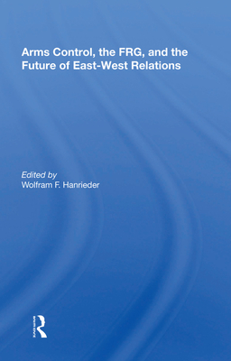 Arms Control, the Frg, and the Future of East-West Relations - Hanrieder, Wolfram F (Editor)