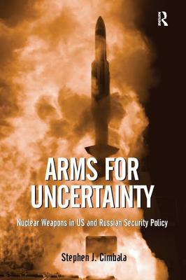 Arms for Uncertainty: Nuclear Weapons in US and Russian Security Policy - Cimbala, Stephen J