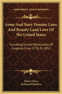 Army and Navy Pension Laws and Bounty Land Laws of the United States: Including Sundry Resolutions of Congress from 1776 to 1852