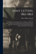 Army Letters, 1861-1865: Being Extracts From Private Letters to Relatives and Friends From a Soldier in the Field During the Late Civil War, With an Appendix Containing Copies of Some Official Documents, Papers and Addresses of Later Date