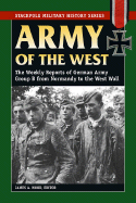 Army of the West: The Weekly Reports of German Army Group B from Normandy to the West Wall