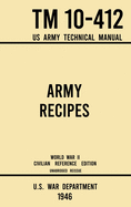 Army Recipes - TM 10-412 US Army Technical Manual (1946 World War II Civilian Reference Edition): The Unabridged Classic Wartime Cookbook for Large Groups, Troops, Camps, and Cafeterias