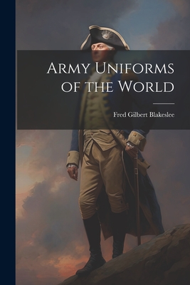 Army Uniforms of the World - Blakeslee, Fred Gilbert