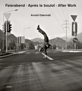 Arnold Odermatt: Feierabend ? Apr?s le boulot ? After Work