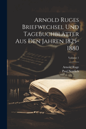 Arnold Ruges Briefwechsel Und Tagebuchblatter Aus Den Jahren 1825-1880... Volume 1