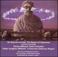 Arnold: The Return of Odysseus: Milhard: Suite Franaise; Vaughan Williams: Toward the unknown Region - Anne Taylor (soprano); City of Glasgow Chorus (choir, chorus); Orchestra of Scottish Opera; Graham Taylor (conductor)