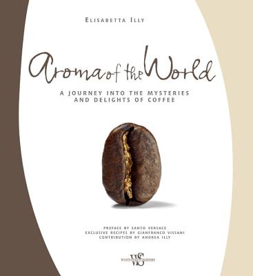 Aroma of the World: A Journey Into the Mysteries and Delights of Coffee - Illy, Elisabetta, and Vissani, Gianfranco (Contributions by), and Illy, Andrea (Contributions by)