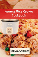 Aroma Rice Cooker Cookbook: Smart and Easy Beginners' Guide to Refreshing Seasoning with 36 Flavorful Rice Recipes, Inspired by Okinawa Cuisine 2024