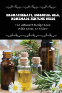 Aromatherapy, Essential Oils, Homemade Perfume Guide: The Ultimate Recipe Book With Steps To Follow: How To Make Homemade Fragrances