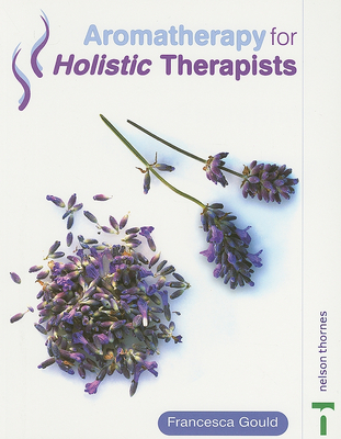 Aromatherapy for Holistic Therapists - Gould, Francesca