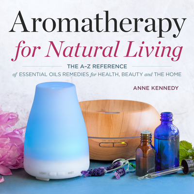 Aromatherapy for Natural Living: The A-Z Reference of Essential Oils Remedies for Health, Beauty, and the Home - Kennedy, Anne, MD