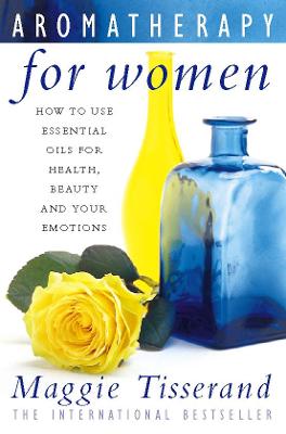 Aromatherapy for Women: How to Use Essential Oils for Health, Beauty and Your Emotions - Tisserand, Maggie