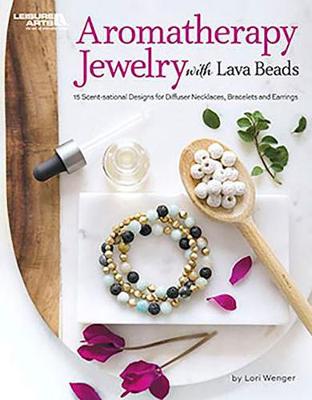 Aromatherapy Jewelry with Lava Beads: 15 Scent-sational Designs for Diffuser Necklaces, Bracelets and Earrings - Wenger, Lori
