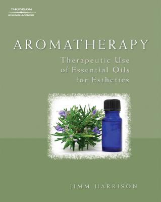 Aromatherapy: Therapeutic Use of Essential Oils for Esthetics - Harrison, Jimm