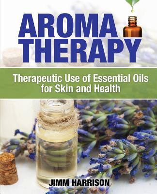 Aromatherapy: Therapeutic Use of Essential Oils for Skin and Health - Harrison, Jimm