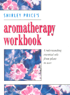 Aromatherapy Workbook: A Complete Guide to Understanding and Using Essential Oils - Price, Shirley, Dr., Ed