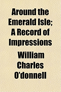 Around the Emerald Isle; A Record of Impressions - O'Donnell, William Charles