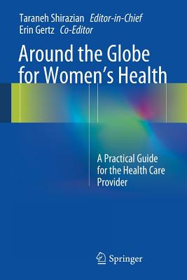 Around the Globe for Women's Health: A Practical Guide for the Health Care Provider - Shirazian, Taraneh (Editor), and Gertz, Erin (Editor)