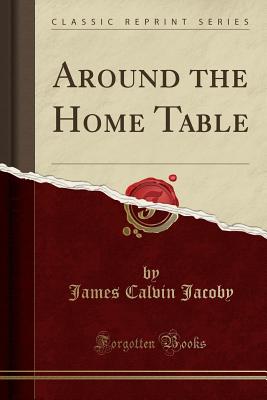 Around the Home Table (Classic Reprint) - Jacoby, James Calvin