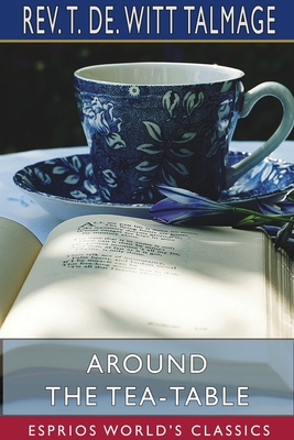 Around the Tea-Table (Esprios Classics) - Talmage, T de Witt, Rev.