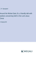 Around the Wicket Gate; Or, a friendly talk with seekers concerning faith in the Lord Jesus Christ: in large print