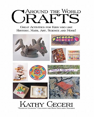 Around The World Crafts: Great Activities For Kids Who Like History, Math, Art, Science And More! - Ceceri, Kathy