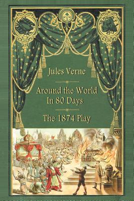 Around the World in 80 Days - The 1874 Play - Verne, Jules, and D'Ennery, Adolphe