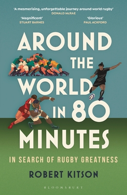 Around the World in 80 Minutes: In Search of Rugby Greatness - Kitson, Robert