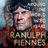 Around the World in 80 Years: Celebrating 80 years of national treasure and legendary explorer Sir Ranulph Fiennes - the perfect gift for Father's Day