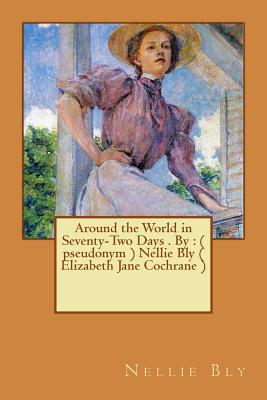 Around the World in Seventy-Two Days . By: ( pseudonym ) Nellie Bly ( Elizabeth Jane Cochrane ) - Bly, Nellie