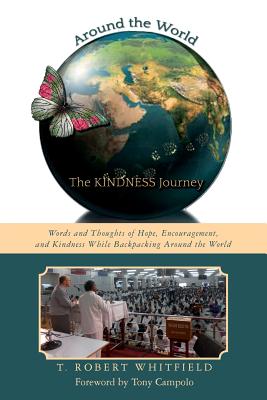 Around the World--the Kindness Journey: Words and Thoughts of Hope, Encouragement, and Kindness While Backpacking Around the World - Campolo, Tony (Foreword by), and Whitfield, T Robert