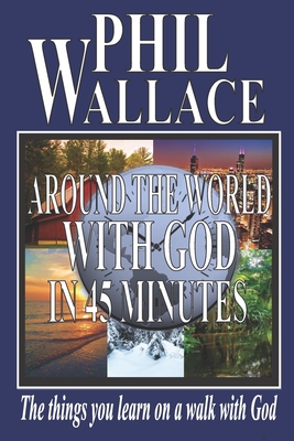 Around the World with God in 45 Minutes: The Things You Learn on a Walk with God - Wallace, Phil