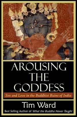 Arousing the Goddess: Sex and Love in the Buddhist Ruins of India - Ward, Tim