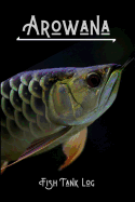 Arowana Fish Tank Log: Compact Arowana Aquarium Logging Book, Great For Tracking, Scheduling Routine Maintenance, Including Water Chemistry And Fish Health. Blank Lined (6x9 120 Pages)