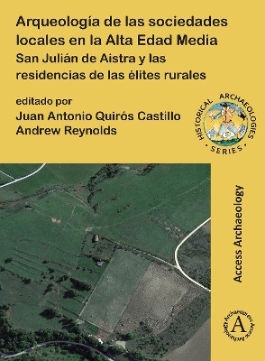 Arqueologa de las sociedades locales en la Alta Edad Media: San Julin de Aistra y las residencias de las lites rurales - Quirs Castillo, Juan Antonio (Editor), and Reynolds, Andrew (Editor)