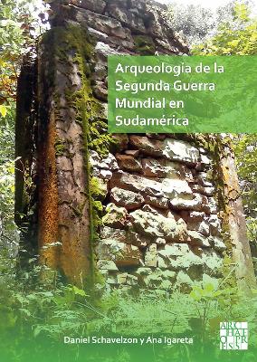 Arqueologia de la Segunda Guerra Mundial en Sudamerica: El asentamiento Nazi de Teyu Cuare - Schvelzon, Daniel, and Igareta, Ana
