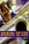 Arranging the Score: Portraits of the Great Arrangers - Lees, Gene, Ms., and Sultanof, Jeff (Foreword by)