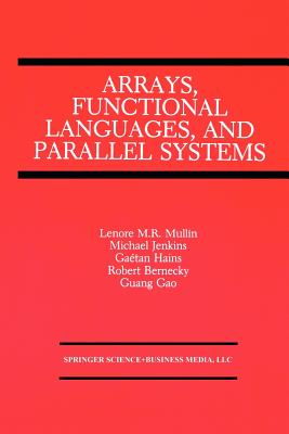 Arrays, Functional Languages, and Parallel Systems - Restifo Mullin, Lenore M. (Editor), and Jenkins, Michael, and Hains, Gaetan