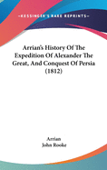 Arrian's History of the Expedition of Alexander the Great, and Conquest of Persia